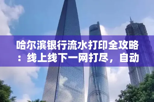 哈尔滨银行流水打印全攻略:线上线下一网打尽,自动截取轻松搞定
