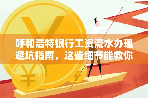 呼和浩特银行工资流水办理避坑指南,这些细节能救你钱包!
