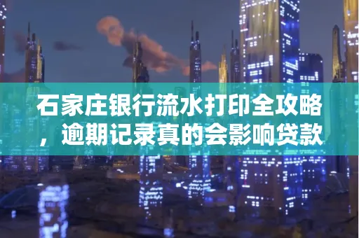石家庄银行流水打印全攻略,逾期记录真的会影响贷款吗?
