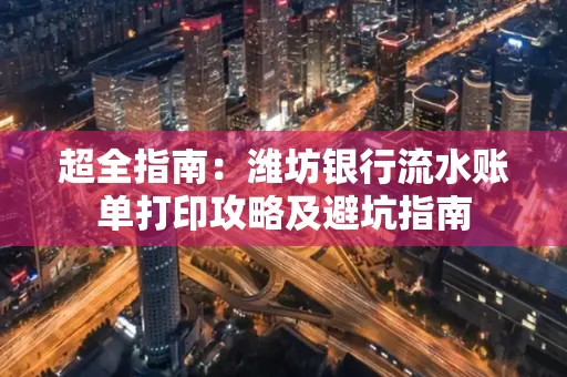 超全指南:潍坊银行流水账单打印攻略及避坑指南