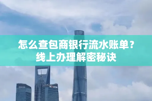 怎么查包商银行流水账单?线上办理解密秘诀
