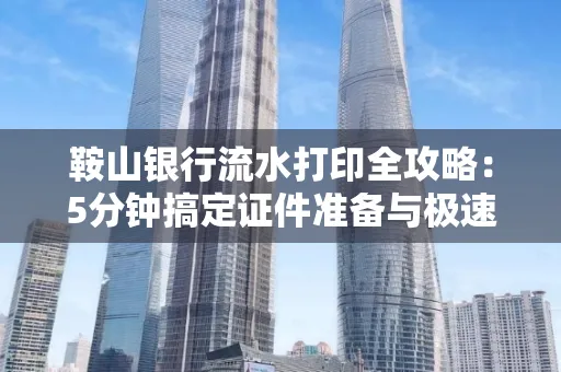 鞍山银行流水打印全攻略:5分钟搞定证件准备与极速操作