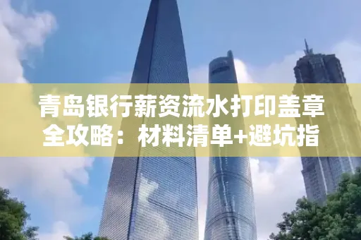青岛银行薪资流水打印盖章全攻略:材料清单+避坑指南