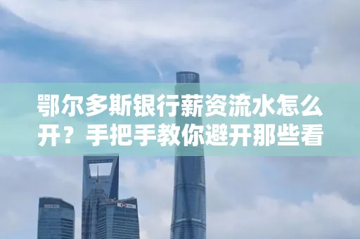 鄂尔多斯银行薪资流水怎么开?手把手教你避开那些看不见的坑