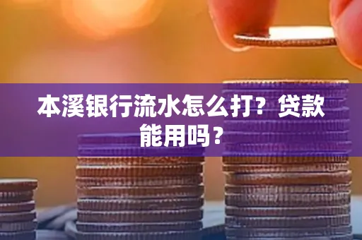 本溪银行流水怎么打?贷款能用吗?