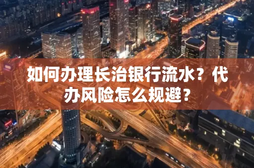 如何办理长治银行流水?代办风险怎么规避?