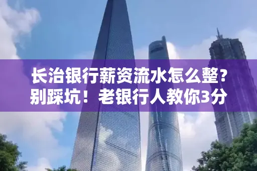 长治银行薪资流水怎么整?别踩坑!老银行人教你3分钟搞定义版