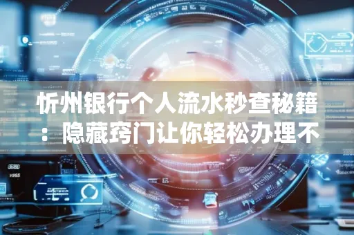 忻州银行个人流水秒查秘籍:隐藏窍门让你轻松办理不绕路