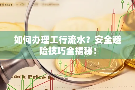 如何办理工行流水?安全避险技巧全揭秘!