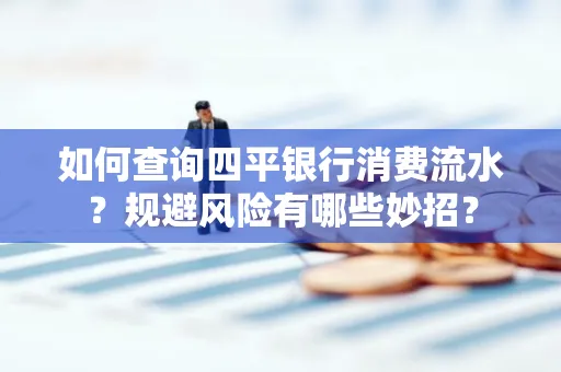 如何查询四平银行消费流水?规避风险有哪些妙招?