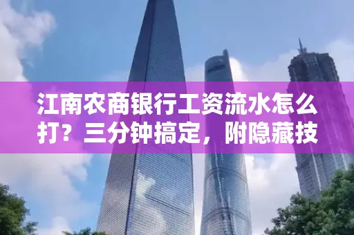 江南农商银行工资流水怎么打?三分钟搞定,附隐藏技巧