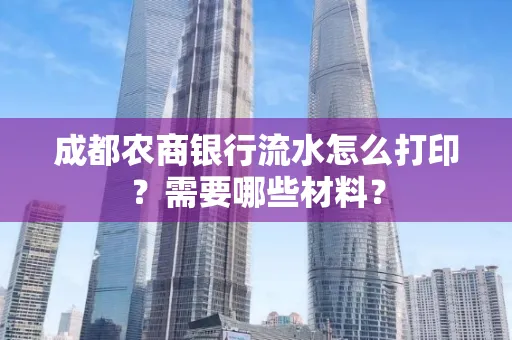 成都农商银行流水怎么打印?需要哪些材料?