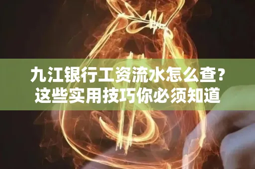 九江银行工资流水怎么查?这些实用技巧你必须知道