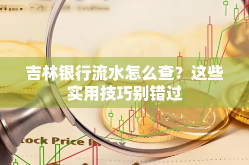 吉林银行流水怎么查?这些实用技巧别错过