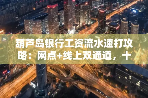 葫芦岛银行工资流水速打攻略:网点+线上双通道,十分钟搞定
