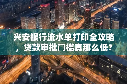 兴安银行流水单打印全攻略,贷款审批门槛真那么低?