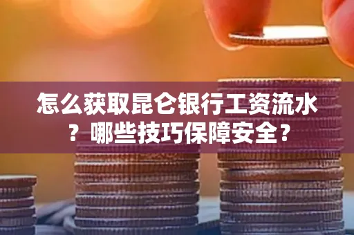 怎么获取昆仑银行工资流水?哪些技巧保障安全?