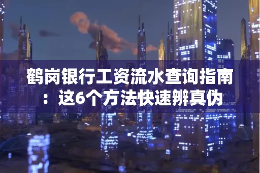 鹤岗银行工资流水查询指南:这6个方法快速辨真伪