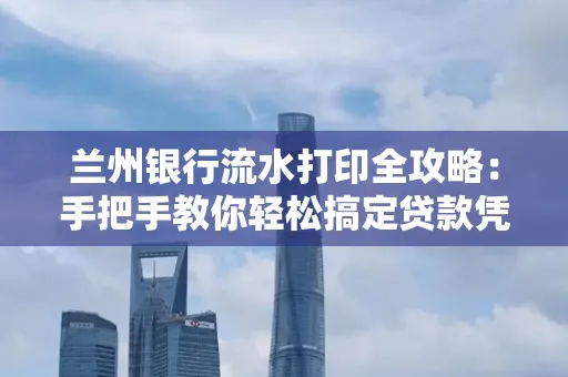 兰州银行流水打印全攻略:手把手教你轻松搞定贷款凭证
