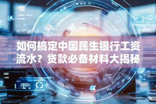 如何搞定中国民生银行工资流水?贷款必备材料大揭秘!