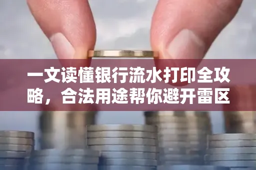 一文读懂银行流水打印全攻略,合法用途帮你避开雷区