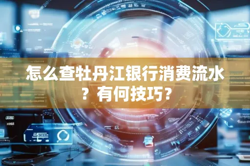怎么查牡丹江银行消费流水?有何技巧?