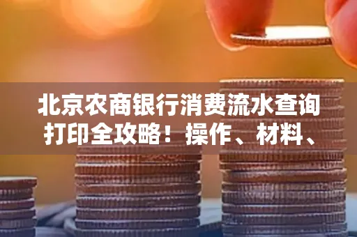 北京农商银行消费流水查询打印全攻略!操作、材料、避坑指南都在这里
