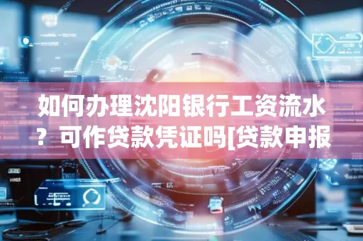 如何办理沈阳银行工资流水？可作贷款凭证吗[贷款申报必见]