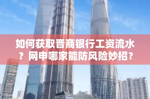 如何获取晋商银行工资流水?网申哪家能防风险妙招?