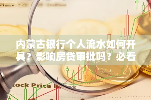 内蒙古银行个人流水如何开具?影响房贷审批吗?必看解答!