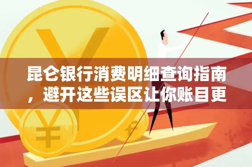 昆仑银行消费明细查询指南,避开这些误区让你账目更清晰