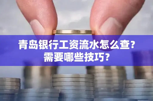 青岛银行工资流水怎么查?需要哪些技巧?