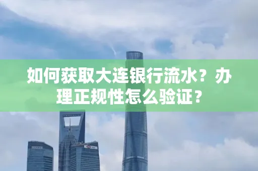 如何获取大连银行流水?办理正规性怎么验证?