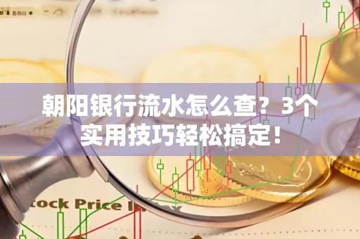朝阳银行流水怎么查?3个实用技巧轻松搞定!