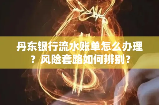 丹东银行流水账单怎么办理?风险套路如何辨别?