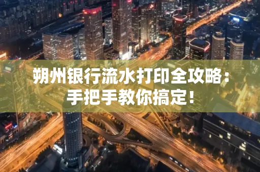 朔州银行流水打印全攻略:手把手教你搞定!