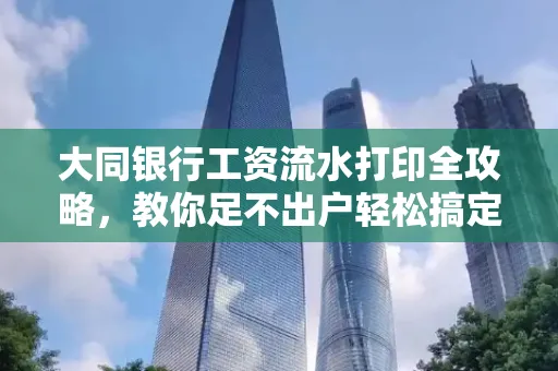 大同银行工资流水打印全攻略,教你足不出户轻松搞定