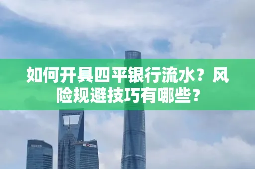 如何开具四平银行流水?风险规避技巧有哪些?