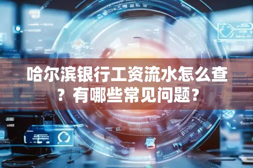 哈尔滨银行工资流水怎么查?有哪些常见问题? 哈尔滨银行工资流水怎么查?有哪些常见问题?