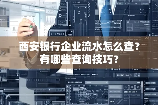 西安银行企业流水怎么查?有哪些查询技巧? 西安银行企业流水怎么查?有哪些查询技巧?