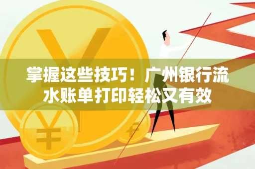 掌握这些技巧!广州银行流水账单打印轻松又有效