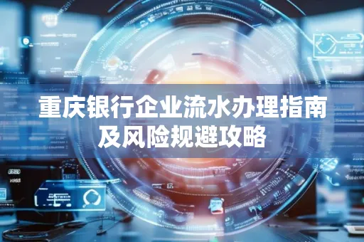 重庆银行企业流水办理指南及风险规避攻略 重庆银行企业流水办理指南及风险规避攻略