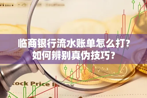 临商银行流水账单怎么打?如何辨别真伪技巧? 临商银行流水账单怎么打?如何辨别真伪技巧?