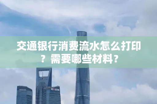 交通银行消费流水怎么打印?需要哪些材料?