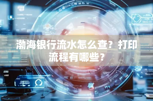 渤海银行流水怎么查?打印流程有哪些?
