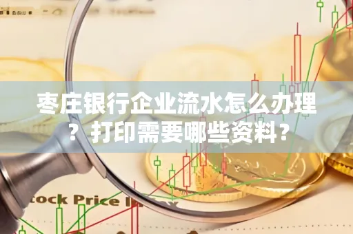 枣庄银行企业流水怎么办理?打印需要哪些资料?