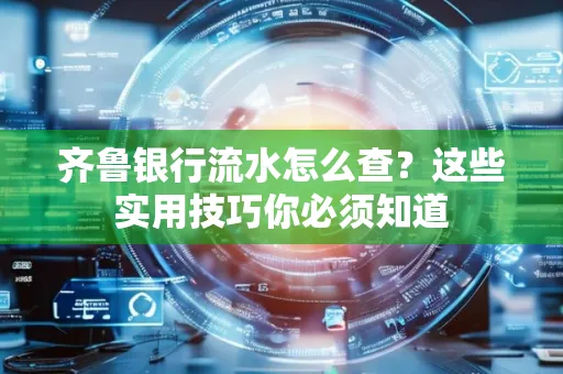 齐鲁银行流水怎么查?这些实用技巧你必须知道