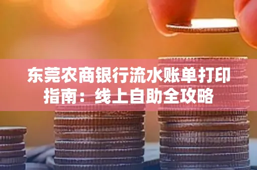 东莞农商银行流水账单打印指南:线上自助全攻略