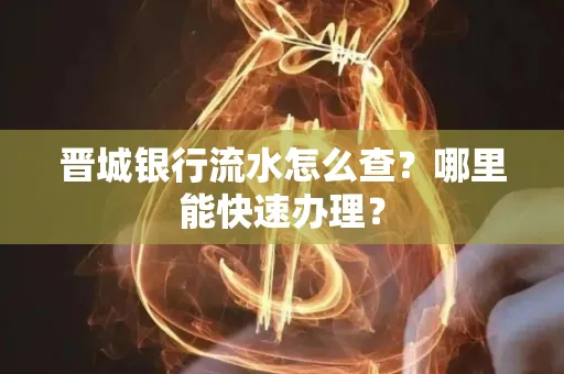 晋城银行流水怎么查?哪里能快速办理?