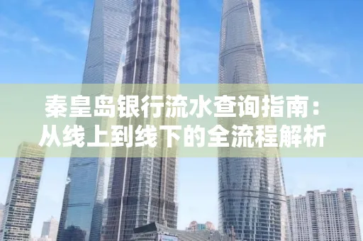 秦皇岛银行流水查询指南:从线上到线下的全流程解析